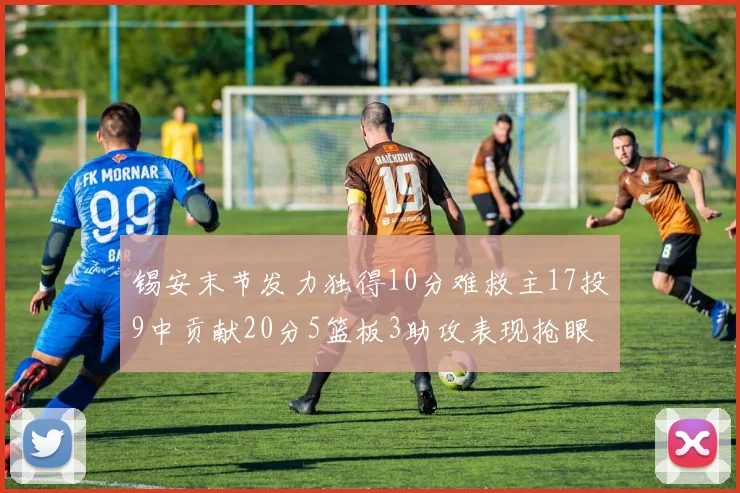 锡安末节发力独得10分难救主17投9中贡献20分5篮板3助攻表现抢眼