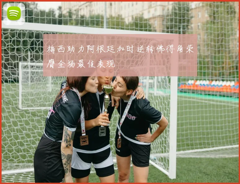 梅西助力阿根廷加时逆转佛得角荣膺全场最佳表现