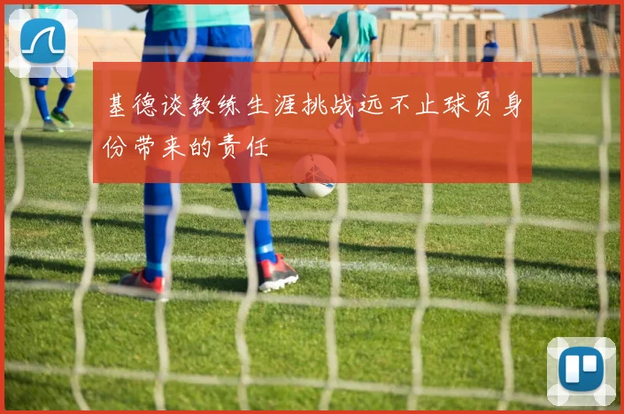 基德谈教练生涯挑战远不止球员身份带来的责任