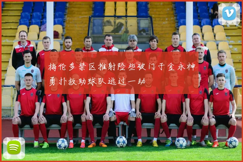 梅伦多禁区推射险些破门于金永神勇扑救助球队逃过一劫