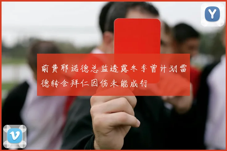 前费耶诺德总监透露冬季曾计划雷德转会拜仁因伤未能成行