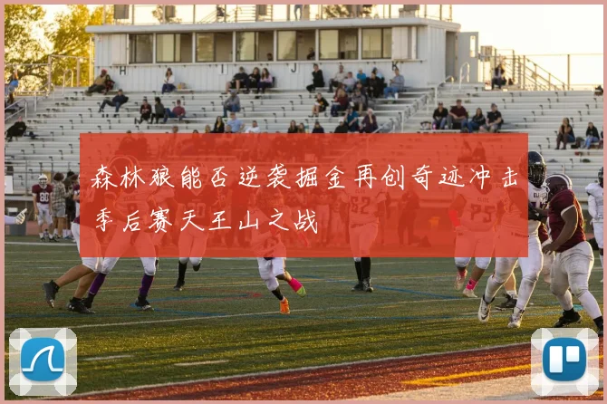 森林狼能否逆袭掘金再创奇迹冲击季后赛天王山之战