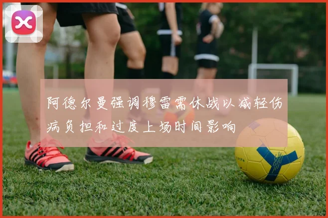 阿德尔曼强调穆雷需休战以减轻伤病负担和过度上场时间影响